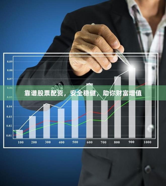 靠谱股票配资，安全稳健，助你财富增值