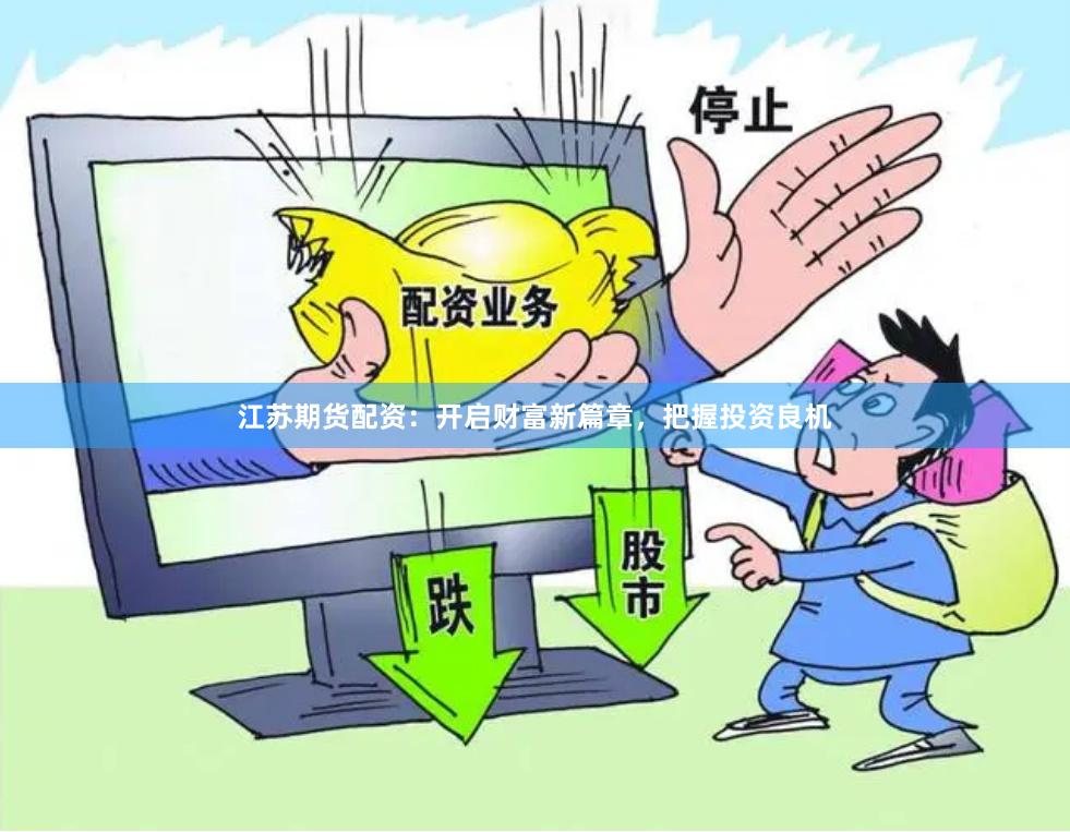 江苏期货配资：开启财富新篇章，把握投资良机