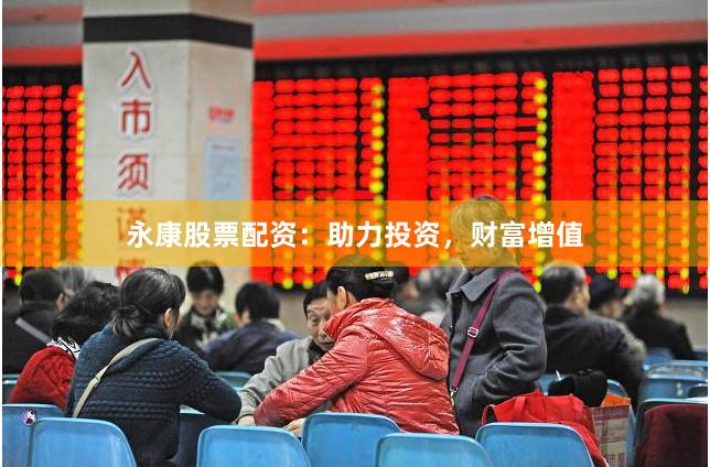 永康股票配资：助力投资，财富增值