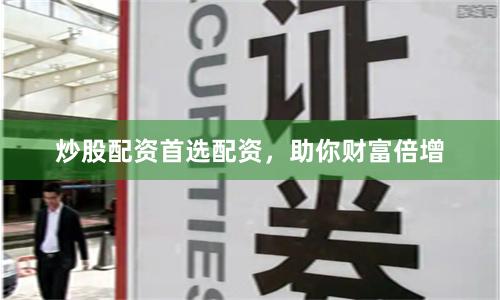 炒股配资首选配资，助你财富倍增