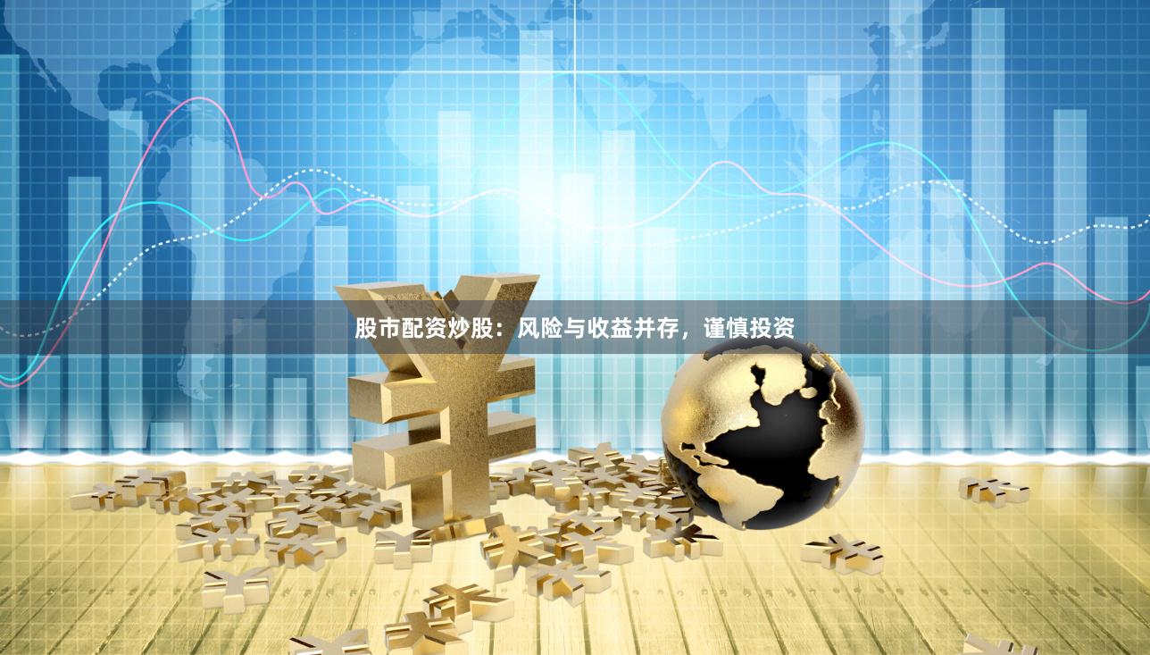 股市配资炒股：风险与收益并存，谨慎投资