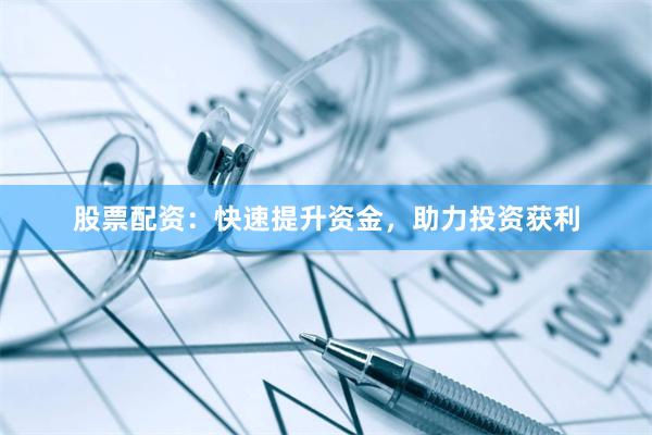 股票配资：快速提升资金，助力投资获利