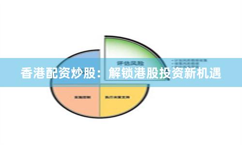 香港配资炒股：解锁港股投资新机遇