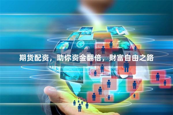期货配资，助你资金翻倍，财富自由之路