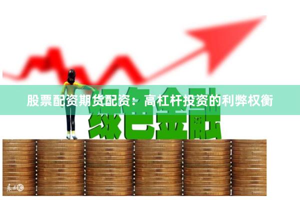 股票配资期货配资：高杠杆投资的利弊权衡