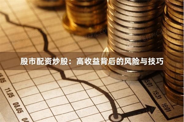 股市配资炒股：高收益背后的风险与技巧