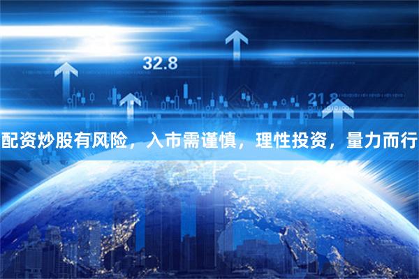配资炒股有风险，入市需谨慎，理性投资，量力而行