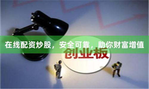 在线配资炒股，安全可靠，助你财富增值