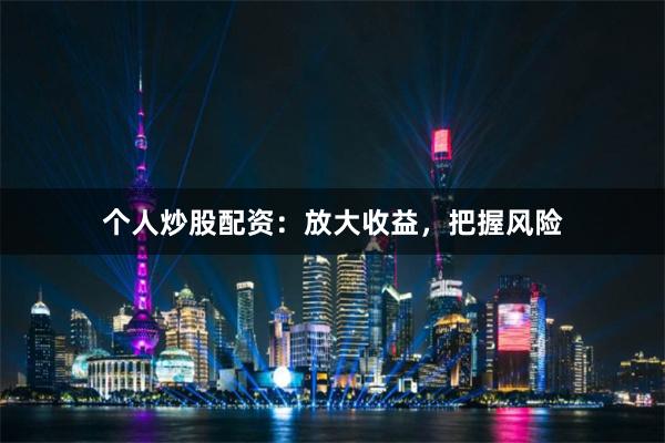 个人炒股配资：放大收益，把握风险