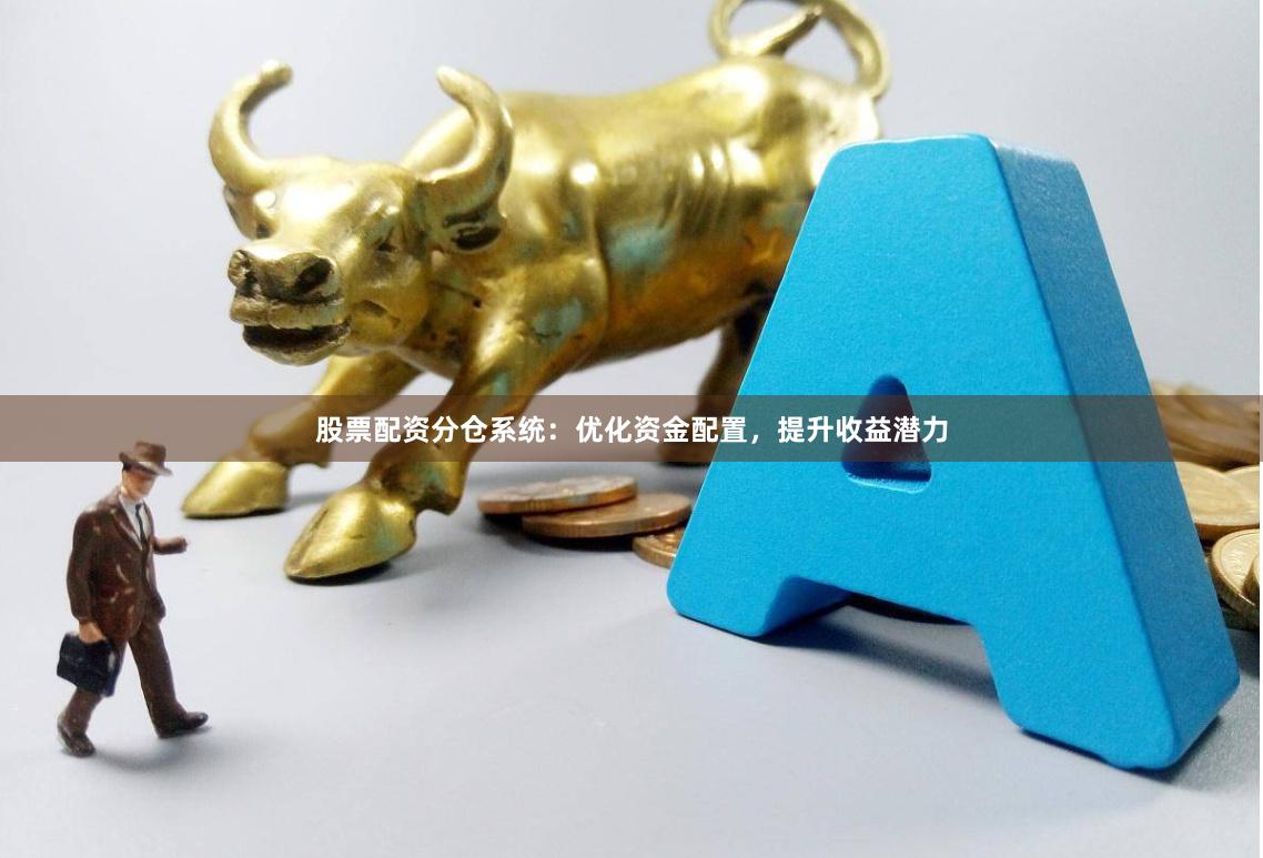 股票配资分仓系统：优化资金配置，提升收益潜力