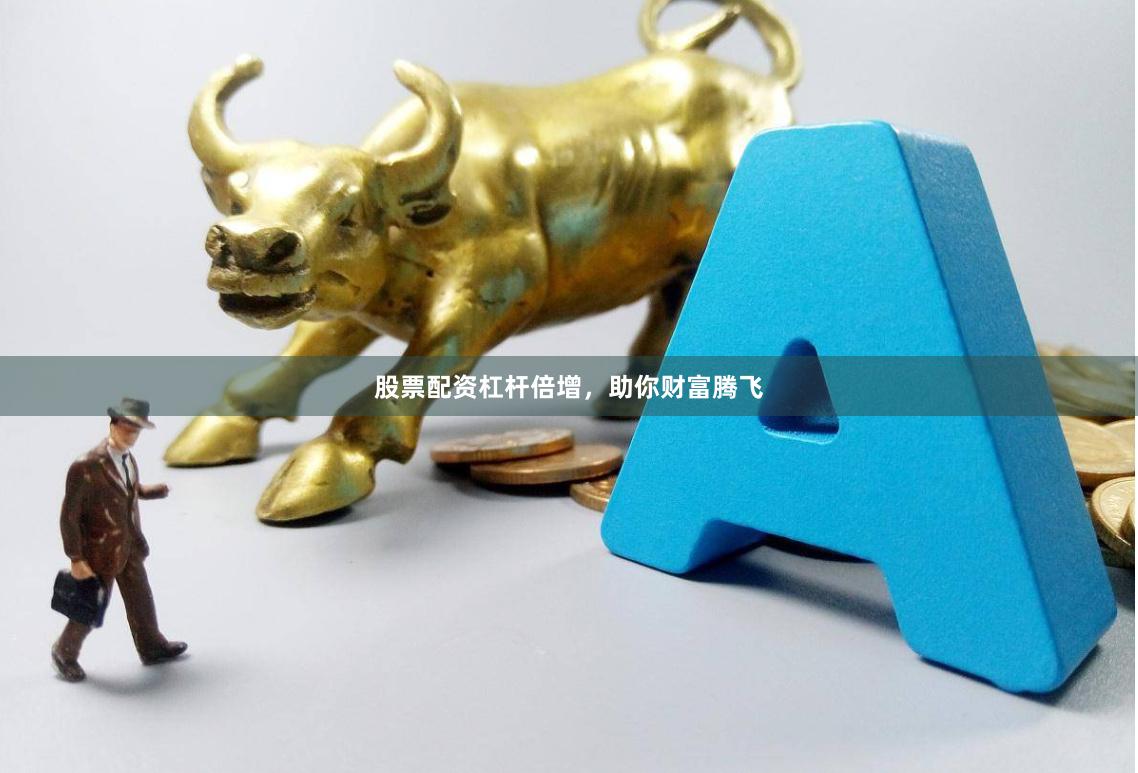 股票配资杠杆倍增，助你财富腾飞