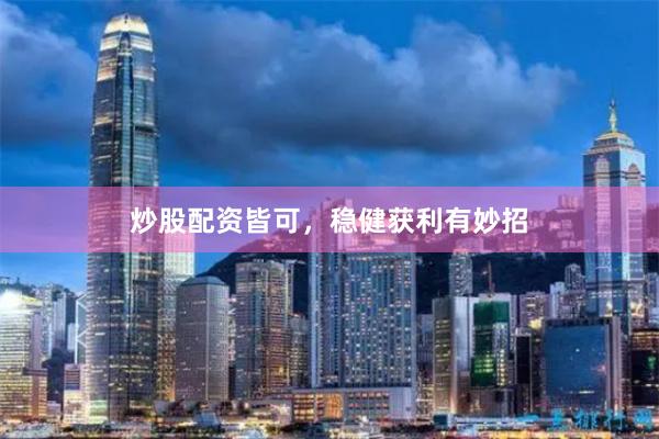 炒股配资皆可，稳健获利有妙招