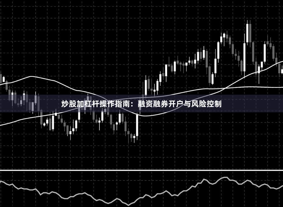 炒股加杠杆操作指南：融资融券开户与风险控制