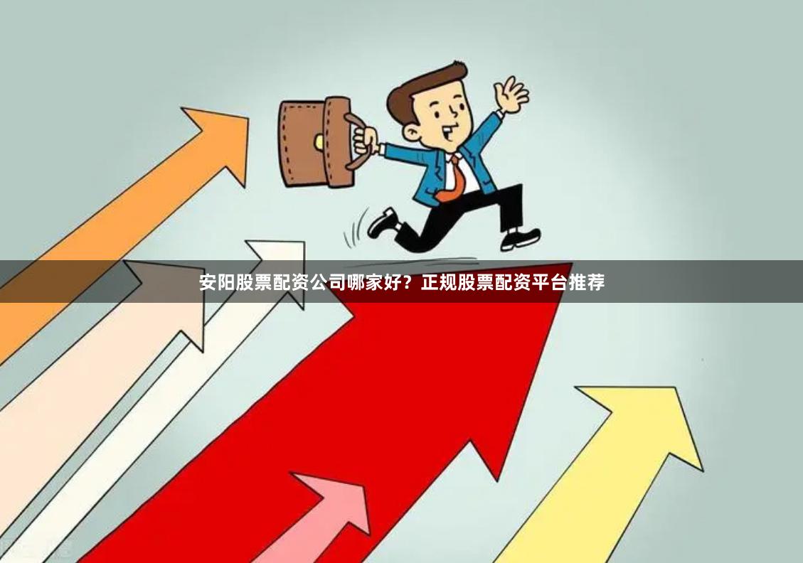 安阳股票配资公司哪家好？正规股票配资平台推荐